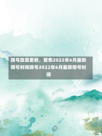 限号政策更新，聚焦2022年6月最新限号时间限号2022年6月最新限号时间